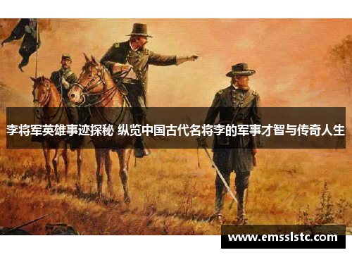 李将军英雄事迹探秘 纵览中国古代名将李的军事才智与传奇人生