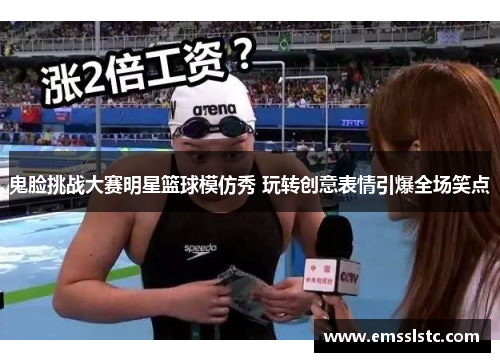 鬼脸挑战大赛明星篮球模仿秀 玩转创意表情引爆全场笑点
