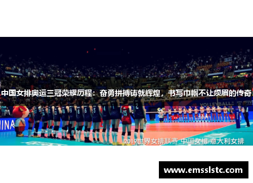 中国女排奥运三冠荣耀历程：奋勇拼搏铸就辉煌，书写巾帼不让须眉的传奇