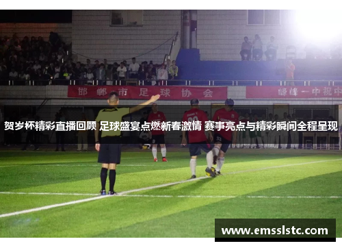 贺岁杯精彩直播回顾 足球盛宴点燃新春激情 赛事亮点与精彩瞬间全程呈现