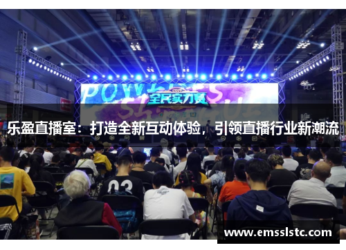 乐盈直播室：打造全新互动体验，引领直播行业新潮流