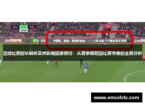 足球比赛时长解析及其影响因素探讨：从赛事规则到比赛节奏的全面分析