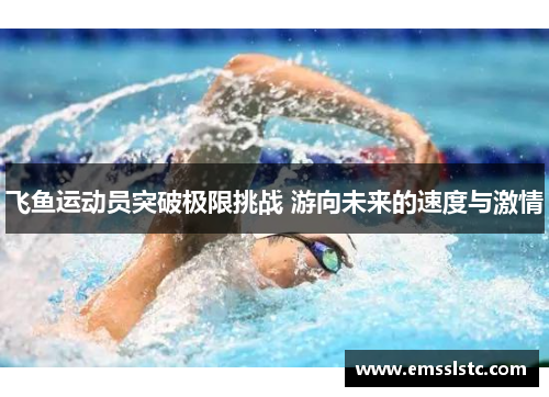 飞鱼运动员突破极限挑战 游向未来的速度与激情